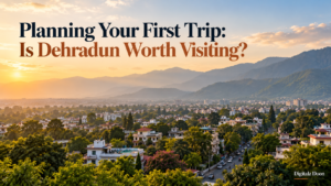 Planning Your First Trip: Is Dehradun Worth Visiting?